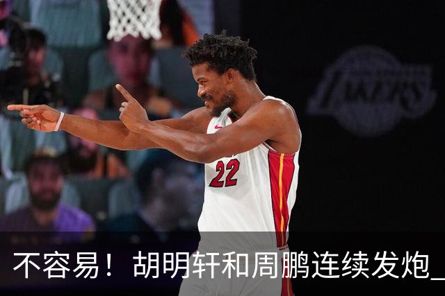 不容易！胡明轩&周鹏连续发炮 博日奇补篮命中 广东首次反超比分