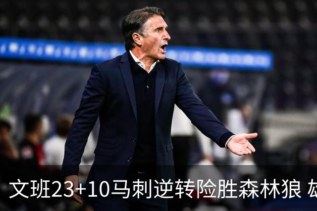 文班23+10马刺逆转险胜森林狼 雄鹿大胜鹈鹕